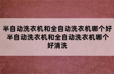 半自动洗衣机和全自动洗衣机哪个好 半自动洗衣机和全自动洗衣机哪个好清洗